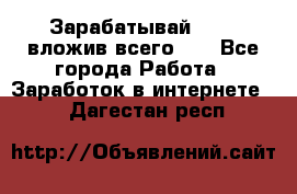 Зарабатывай 1000$ вложив всего 1$ - Все города Работа » Заработок в интернете   . Дагестан респ.